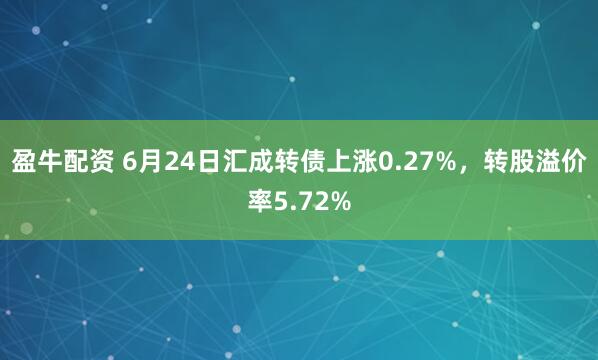 盈牛配资 6月24日汇成转债上涨0.27%，转股溢价率5.72%