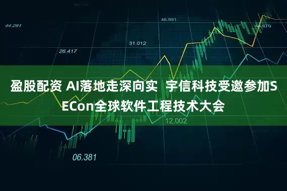 盈股配资 AI落地走深向实  宇信科技受邀参加SECon全球软件工程技术大会