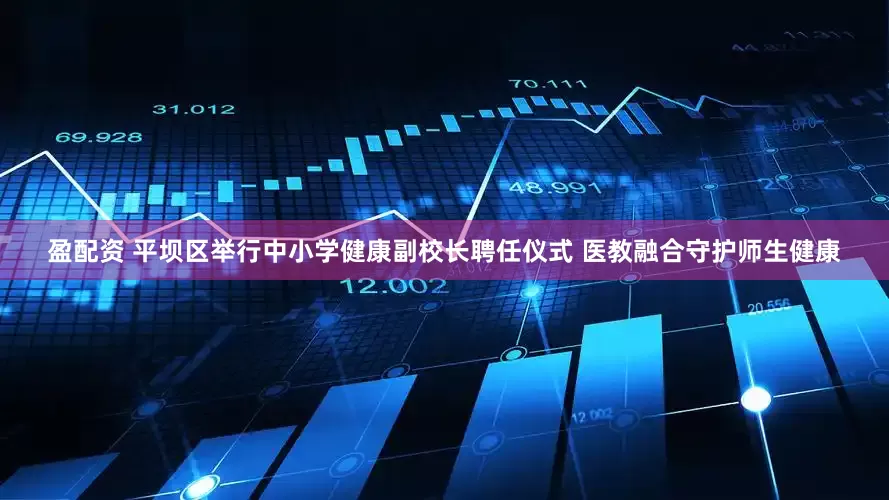 盈配资 平坝区举行中小学健康副校长聘任仪式 医教融合守护师生健康